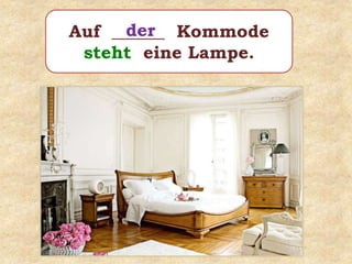 Auf ______ Kommode
steht eine Lampe.
der
 