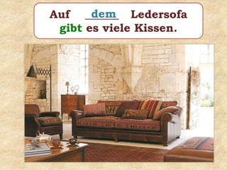 Auf ______ Ledersofa
gibt es viele Kissen.
dem
 