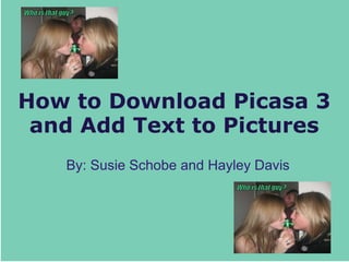 How to Download Picasa 3 and Add Text to Pictures By: Susie Schobe and Hayley Davis 