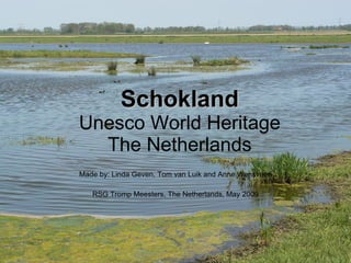 Schokland Unesco World Heritage The Netherlands Made by: Linda Geven, Tom van Luik and Anne Wensveen RSG Tromp Meesters, The Netherlands, May 2009 