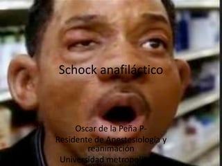 Schock anafiláctico
Oscar de la Peña P-
Residente de Anestesiología y
reanimación
Universidad metropolitana.
 