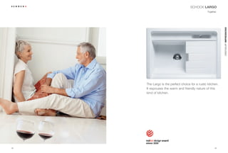 SCHOCK LARGO
                                                 Together.




                                                             CRISTADUR® IMPRESSIONS
     The Largo is the perfect choice for a rustic kitchen.
     It espouses the warm and friendly nature of this
     kind of kitchen.




38                                                      39
 