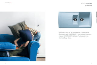 SCHOCK LOTUS
                                            Die Familienspüle.




                                                                 CRISTADUR® Impressionen
     Die Spüle Lotus ist die hochwertige Familienspüle.
     Sie besteht aus CRISTADUR®. Das robuste Premium-
     material CRISTADUR® hält allen Turbulenzen des
     Küchenalltags stand.




34                                                          35
 