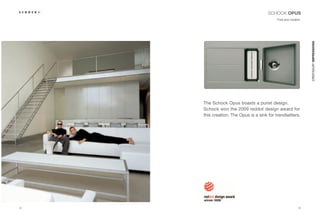 SCHOCK OPUS
                                           Pure and modern.




                                                              CRISTADUR® IMPRESSIONS
     The Schock Opus boasts a purist design.
     Schock won the 2009 reddot design award for
     this creation. The Opus is a sink for trendsetters.




24                                                       25
 