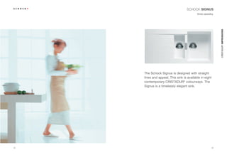 SCHOCK SIGNUS
                                           Simply appealing.




                                                               CRISTADUR® IMPRESSIONS
     The Schock Signus is designed with straight
     lines and appeal. This sink is available in eight
     contemporary CRISTADUR® colourways. The
     Signus is a timelessly elegant sink.




32                                                        33
 