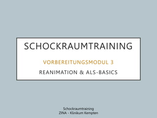 Schockraumtraining
ZINA - Klinikum Kempten
SCHOCKRAUMTRAINING
VORBEREITUNGSMODUL 3
REANIMATION & ALS-BASICS
 