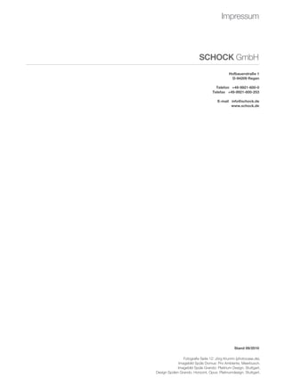 impressum




                          schock GmbH
                                            hofbauerstraße 1
                                             d-94209 regen

                                    telefon +49-9921-600-0
                                  telefax +49-9921-600-253

                                     e-mail info@schock.de
                                            www.schock.de




                                                stand 09/2010

                 Fotografie seite 12: Jörg Krumm (photocase.de).
              imagebild spüle domus: pro Ambiente, Meerbusch.
             imagebild spüle Grando: platinum design, stuttgart.
design spülen Grando, Horizont, Opus: platinumdesign, stuttgart.
 