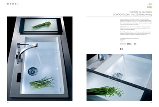 led
                                                                        neU

                  Highlight für die Küche
     sCHOCK spülen mit led-Beleuchtung
           schock inszeniert ein raffiniertes lichtspiel in der Küche. Bei aus-
           gewählten CristAdUr®- und                        ®
                                                             -spülenmodellen werden
           led-spots in das Becken eingebaut und schaffen faszinierende lichtef-
           fekte. das bezaubernde Zusammenspiel von licht und Wasser sorgt für
           stimmung und Atmosphäre in der Küche.

           CristAdUr®-spülen schimmern im led-licht seidig glatt und wirken
           dadurch noch edler. Vor allem beleuchtete spülen mit Metallic-effekt
           werden zum optischen Highlight.

           die led-Beleuchtung wird nur durch Berührung der spülenoberfläche
           gesteuert. die elektronik befindet sich unter der spüle, sodass keine
           Kabel bzw. schalter zu sehen sind. raffinierter geht es nicht.


           • sicherheitszertifiziert nach eN 60598-2-2
           • Kratzfest
           • stoßfest

           2er led-licht 629024           295,–
           3er led-licht 629024/3         355,–




20                                                                              21
 