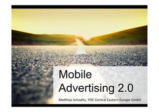 Mobile
         Advertising 2.0
Lernen SieMa#hias	
  Schodits,	
  YOC	
  Central	
  Eastern	
  Europe	
  GmbH
          von den Besten!
Matthias Schodits YOC Central Eastern Europe GmbH
 