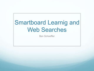 Smartboard Learnig and
Web Searches
Ben Schoeffler
 