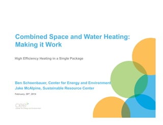 Combined Space and Water Heating:
Making it Work
High Efficiency Heating in a Single Package

Ben Schoenbauer, Center for Energy and Environment
Jake McAlpine, Sustainable Resource Center
February, 26th, 2014

 
