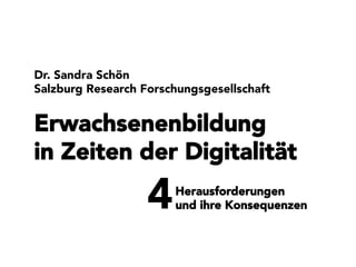 Erwachsenenbildung
in Zeiten der Digitalität

Dr. Sandra Schön
Salzburg Research Forschungsgesellschaft
4
Herausforderungen
und ihre Konsequenzen
 