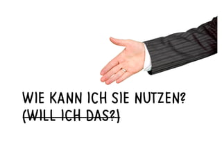 WIE KANN ICH SIE NUTZEN?
(WILL ICH DAS?)
 