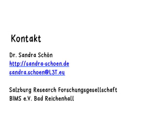 Kontakt
Dr. Sandra Schön
http://sandra-schoen.de
sandra.schoen@L3T.eu
Salzburg Research Forschungsgesellschaft
BIMS e.V. B...