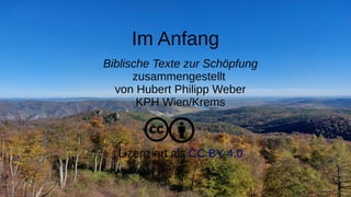 Biblische Texte zur Schöpfung
zusammengestellt
von Hubert Philipp Weber
KPH Wien/Krems
Lizenziert als CC BY 4.0
Im Anfang
 