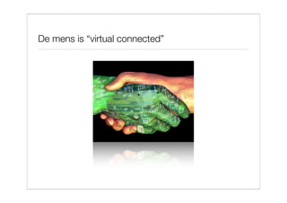 De mens is “virtual connected”
 