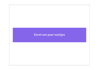 Eerst een paar weetjes
 