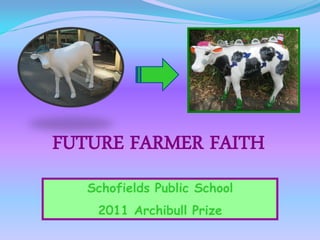 FUTURE FARMER FAITH
   Schofields Public School
    2011 Archibull Prize
 