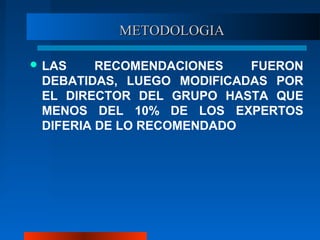 METODOLOGIAMETODOLOGIA
 LAS RECOMENDACIONES FUERON
DEBATIDAS, LUEGO MODIFICADAS POR
EL DIRECTOR DEL GRUPO HASTA QUE
MENOS...