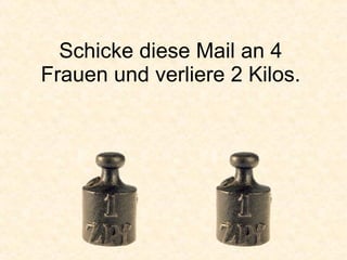 Schicke diese Mail an 4 Frauen und verliere 2 Kilos. 