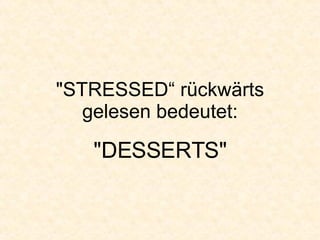 "STRESSED“ rückwärts gelesen bedeutet: "DESSERTS" 