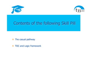 Contents of the following Skill Pill
!  The casual pathway
!  TOC and Logic framework
 