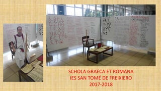 SCHOLA GRAECA ET ROMANA
IES SAN TOMÉ DE FREIXIERO
2017-2018
 