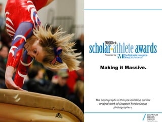 Making it Massive.
The photographs in this presentation are the
original work of Dispatch Media Group
photographers.
 