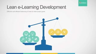 Lean e-Learning Development
Effective and efficient balancing of roles to meet project goals
 