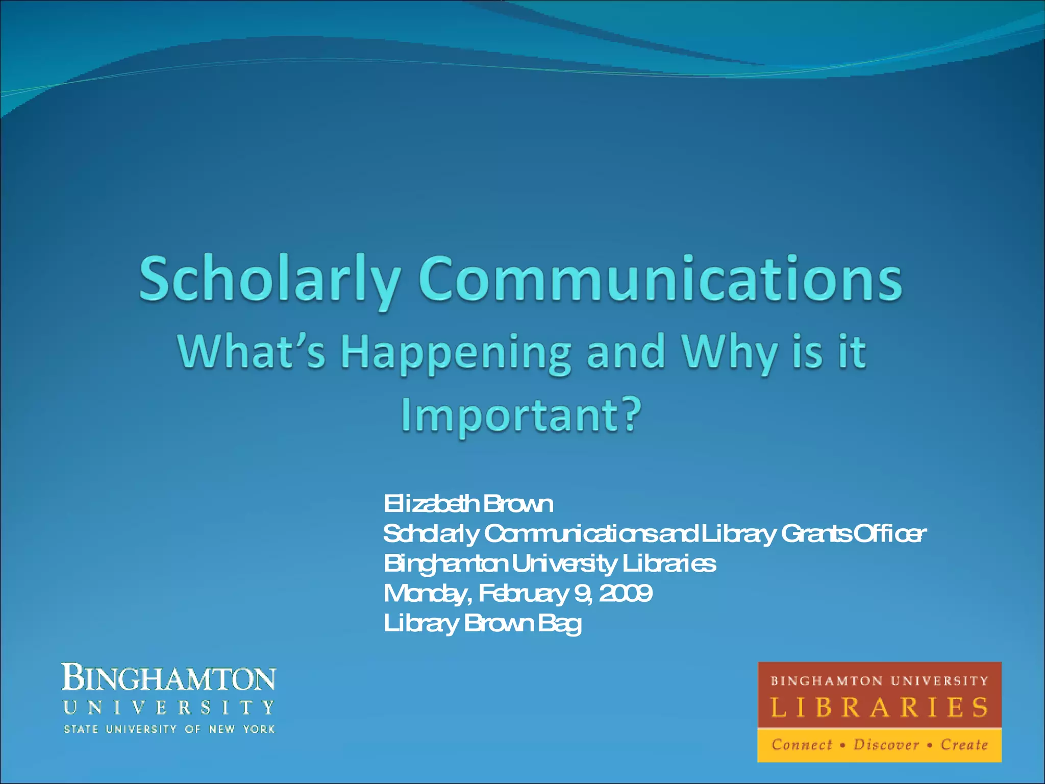 Elizabeth Brown Scholarly Communications and Library Grants Officer Binghamton University Libraries Monday, February 9, 2009 Library Brown Bag 