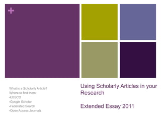 Using Scholarly Articles in your ResearchExtended Essay 2011 What is a Scholarly Article? Where to find them: ,[object Object]