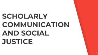 1
SCHOLARLY
COMMUNICATION
AND SOCIAL
JUSTICE
 