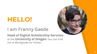 HELLO!
I am Franny Gaede
Head of Digital Scholarship Services
at the University of Oregon. You can find
me at @mfgaede on ...