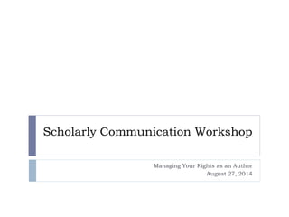 Scholarly Communication Workshop
Managing Your Rights as an Author
August 27, 2014
 