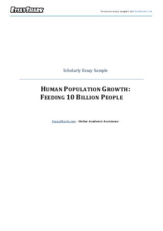 v                                     See more essay samples onESSAYSHARK.COM




              Scholarly Essay Sample



    HUMAN POPULATION GROWTH:
    FEEDING 10 BILLION PEOPLE


       EssayShark.com - Online Academic Assistance
 