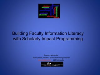 Building Faculty Information Literacy
with Scholarly Impact Programming
Brenna Helmstutler
Team Leader, Health & Sciences/Nursing Librarian
brenna@gsu.edu @BHelmstutler
 