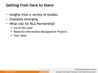 Getting from here to there Insights from a variety of studies Examples emerging What role for RLG Partnership? Lie of the Land Research Information Management Projects Your ideas 
