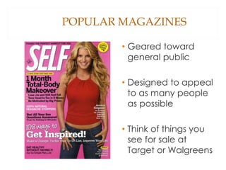 POPULAR MAGAZINES
• Geared toward
general public
• Designed to appeal
to as many people
as possible
• Think of things you
see for sale at
Target or Walgreens
 