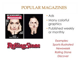 POPULAR MAGAZINES
• Ads
• Many colorful
graphics
• Published weekly
or monthly
Examples:
Sports Illustrated
Newsweek
Rolling Stone
Discover
 