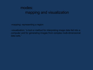 modes:  mapping and visualization <ul><li>mapping: representing a region  </li></ul><ul><li>visualization: “a tool or meth...