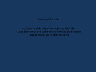 Displaying Information - gathers and displays information graphically - uses size, color and placement to indicate signifi...