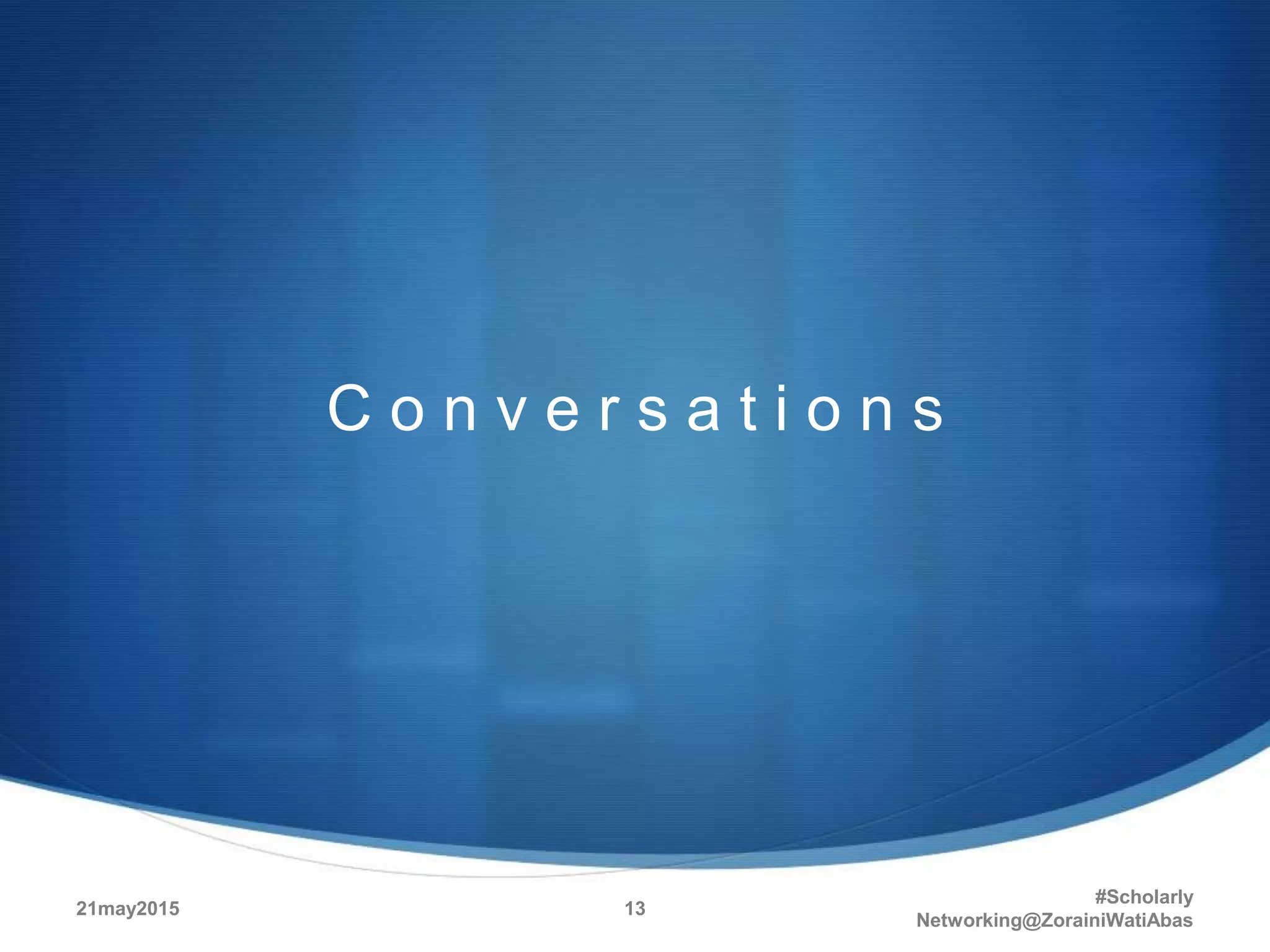 C o n v e r s a t i o n s
21may2015
#Scholarly
Networking@ZorainiWatiAbas
13
 