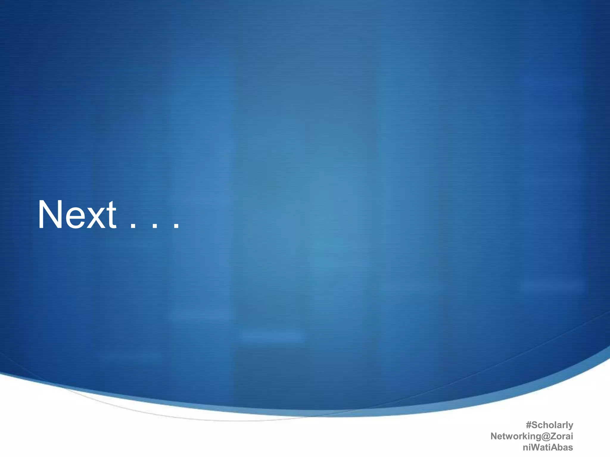 Next . . .
21may2015
#Scholarly
Networking@Zorai
niWatiAbas
28
 