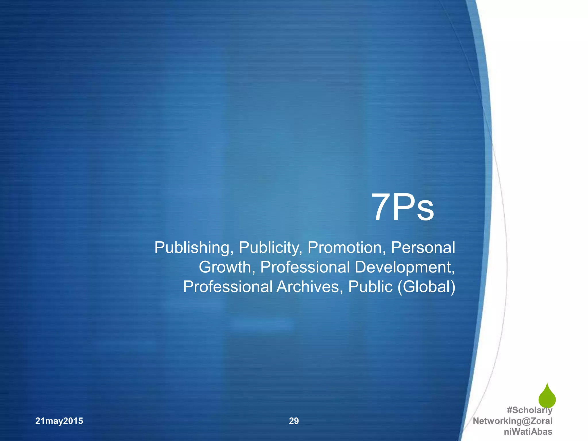 
7Ps
Publishing, Publicity, Promotion, Personal
Growth, Professional Development,
Professional Archives, Public (Global)
21may2015
#Scholarly
Networking@Zorai
niWatiAbas
29
 