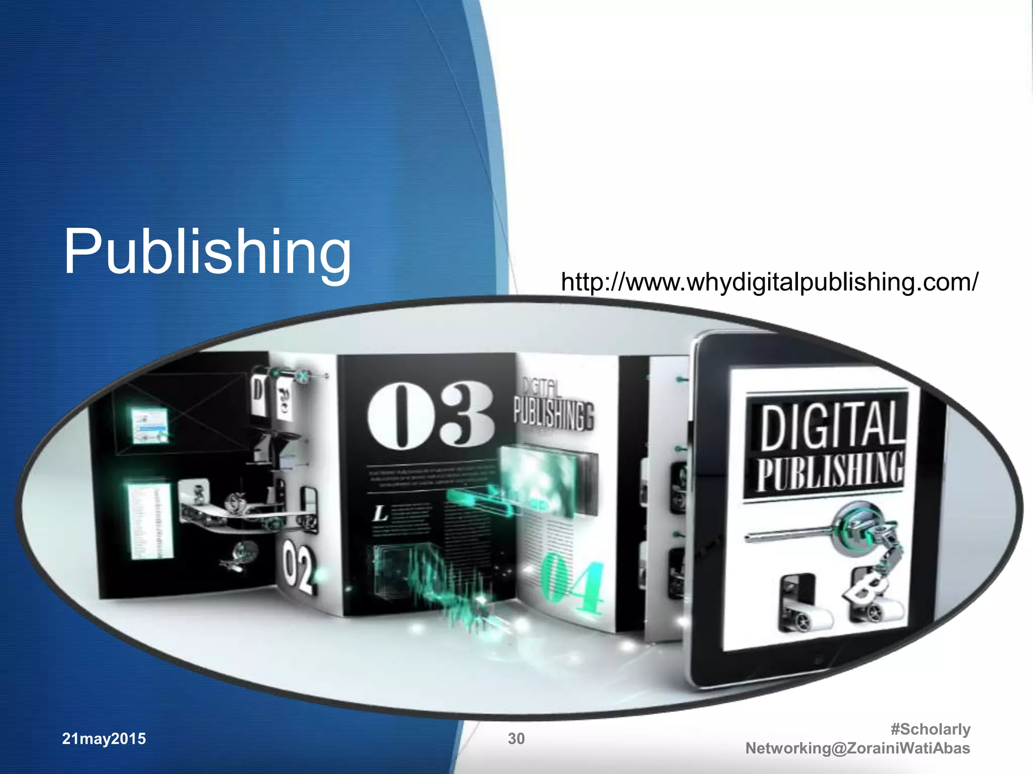 Publishing
21may2015
#Scholarly
Networking@ZorainiWatiAbas
30
http://www.whydigitalpublishing.com/
 