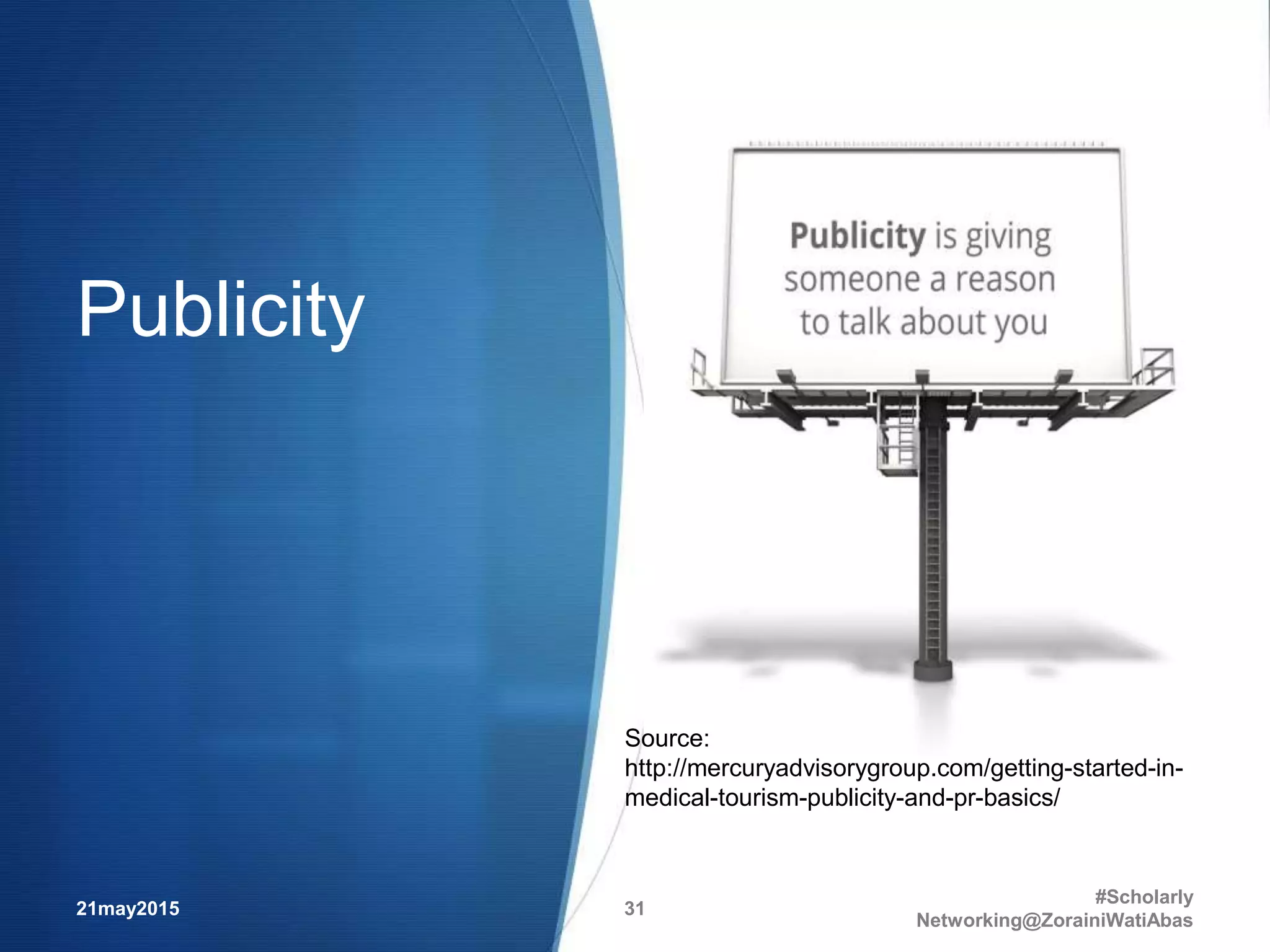 Publicity
21may2015
#Scholarly
Networking@ZorainiWatiAbas
31
Source:
http://mercuryadvisorygroup.com/getting-started-in-
medical-tourism-publicity-and-pr-basics/
 