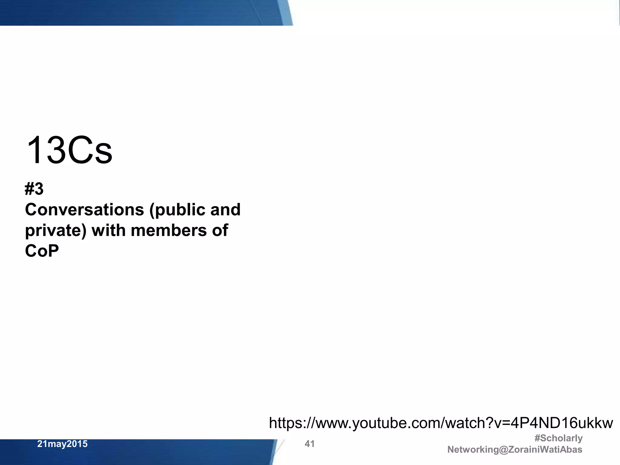 21may2015
#Scholarly
Networking@ZorainiWatiAbas
41
https://www.youtube.com/watch?v=4P4ND16ukkw
13Cs
#3
Conversations (public and
private) with members of
CoP
 