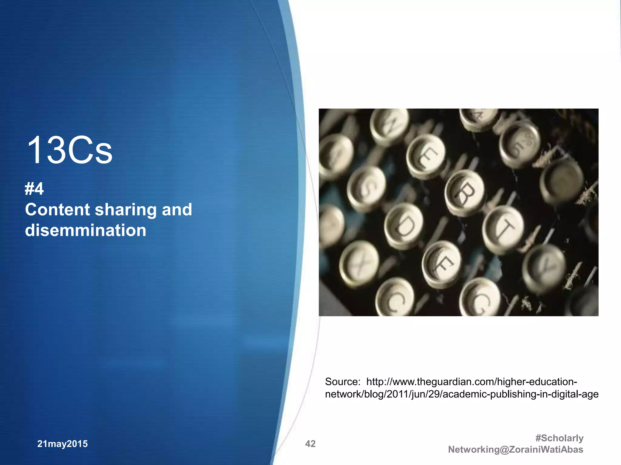 21may2015
#Scholarly
Networking@ZorainiWatiAbas
42
Source: http://www.theguardian.com/higher-education-
network/blog/2011/jun/29/academic-publishing-in-digital-age
13Cs
#4
Content sharing and
disemmination
 