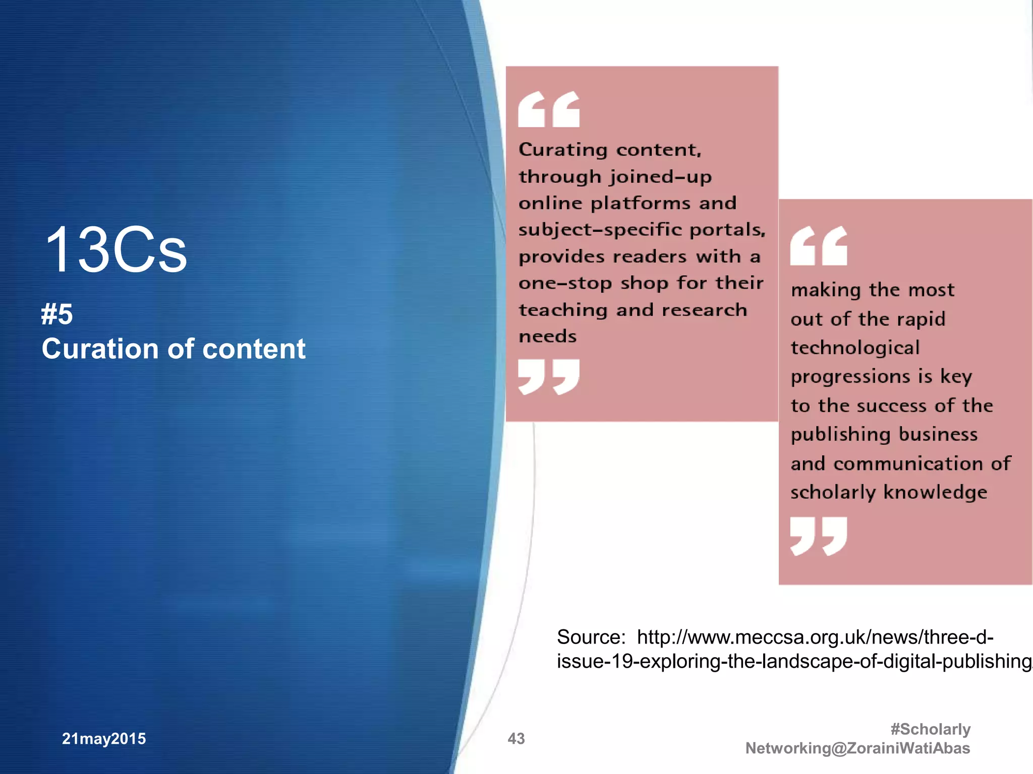 21may2015
#Scholarly
Networking@ZorainiWatiAbas
43
Source: http://www.meccsa.org.uk/news/three-d-
issue-19-exploring-the-landscape-of-digital-publishing/
13Cs
#5
Curation of content
 