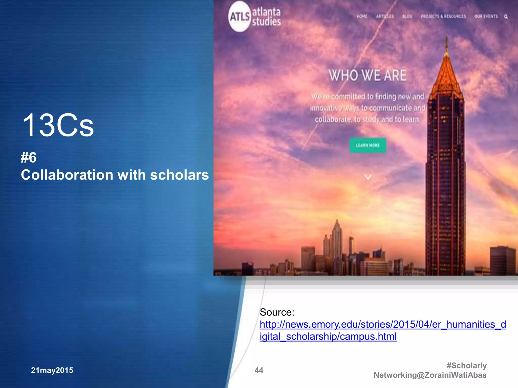 21may2015
#Scholarly
Networking@ZorainiWatiAbas
44
Source:
http://news.emory.edu/stories/2015/04/er_humanities_d
igital_scholarship/campus.html
13Cs
#6
Collaboration with scholars
 